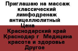 Приглашаю на массаж классический, лимфодренаж, антицеллюлитный. › Цена ­ 1 000 - Краснодарский край, Краснодар г. Медицина, красота и здоровье » Другое   